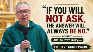 IF YOU WILL NOT ASK THE ANSWER WILL ALWAYS BE NO - Homily by Fr Dave Concepcion on Aug 16 2026