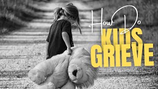 how do kids grieve? how to help with the process