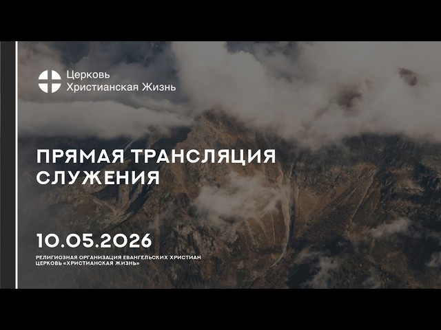 10.05.2026 Прямая трансляция служения Церкви «ХРИСТИАНСКАЯ ЖИЗНЬ»