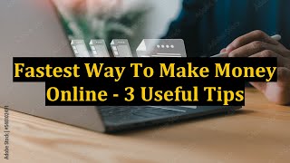 Fastest Way To Make Money Online - 3 Useful Tips