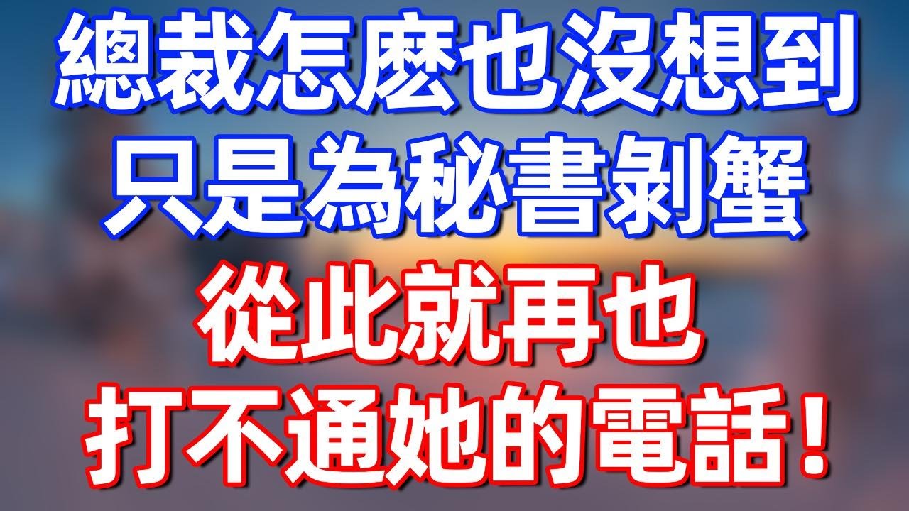 總裁怎麽也沒想到，只是為秘書剝蟹，從此就再也打不通她的電話！#夜讀人生 #碧荷講故事 #完结文  #情感故事 #一口气看完#老年生活#情感 #爽文 #爲人處世 #婚姻