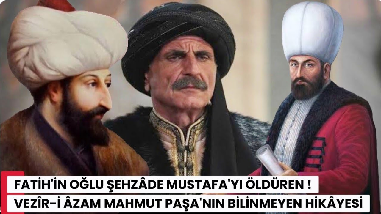 FATİH SULTAN MEHMED’İN OĞLU ŞEHZÂDE MUSTAFA'YI ÖLDÜREN SADRAZAM MAHMUT PAŞA'NIN BİLİNMEYEN HİKÂYESİ