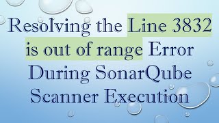 Resolving the Line 3832 is out of range Error During SonarQube Scanner Execution