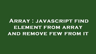 Array : javascript find element from array and remove few from it