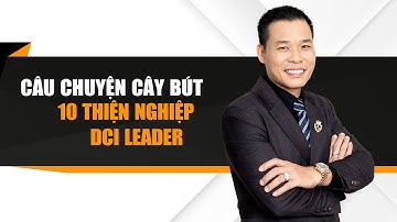 CÂU CHUYỆN CÂY BÚT, 10 THIỆN NGHIỆP & CÁCH ĐỂ TRỞ  THÀNH DCI LEADER