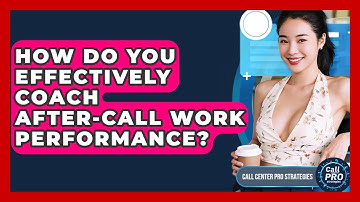 How Do You Effectively Coach After-call Work Performance? - Call Center Pro Strategies