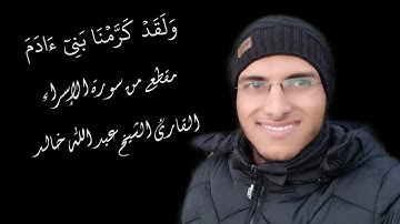 الشيخ عبد الله خالد - ربع ولقد كرمنا بني ءادم - الربع الرابع من سورة الإسراء