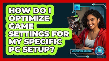 How Do I Optimize Game Settings For My Specific PC Setup? - Your Computer Companion