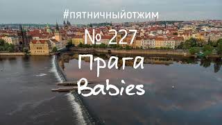 № 227. Прага. Babies. Пятничный отжим