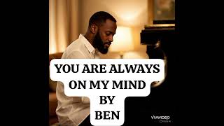 YOU ARE ALWAYS ON MY MIND  BY BEN