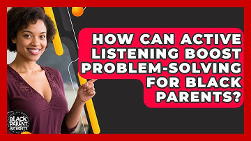How Can Active Listening Boost Problem-solving For Black Parents? - Black Parent Authority