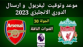 موعد وتوقيت ليفربول و ارسنال الجولة 30 الدوري الانجليزي 2023 والقنوات الناقلة