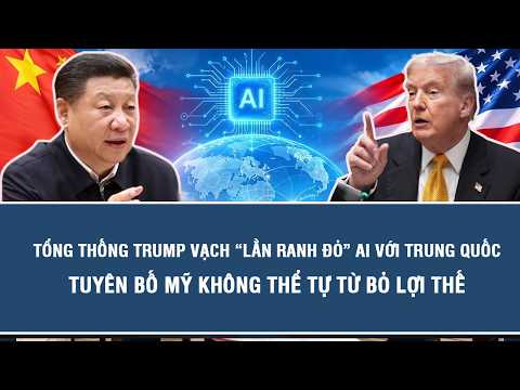 Tổng thống Trump vạch “lằn ranh đỏ” AI với Trung Quốc, tuyên bố Mỹ không thể tự từ bỏ lợi thế