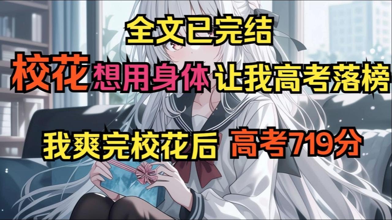 【完結文】校花想用身體讓我高考落榜，我高考719分，爽完校花把她甩了... 