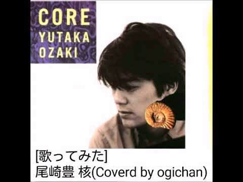 [歌ってみた] 尾崎豊「 核(CORE)シングルバージョン」風(Coverd by ogichan)