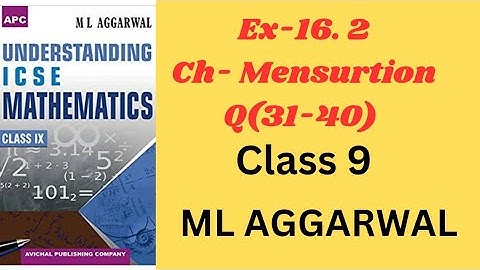 MENSURATION CLASS 9.EX-16.2(31-40).ML AGGARRWAL. ICSE MATH.