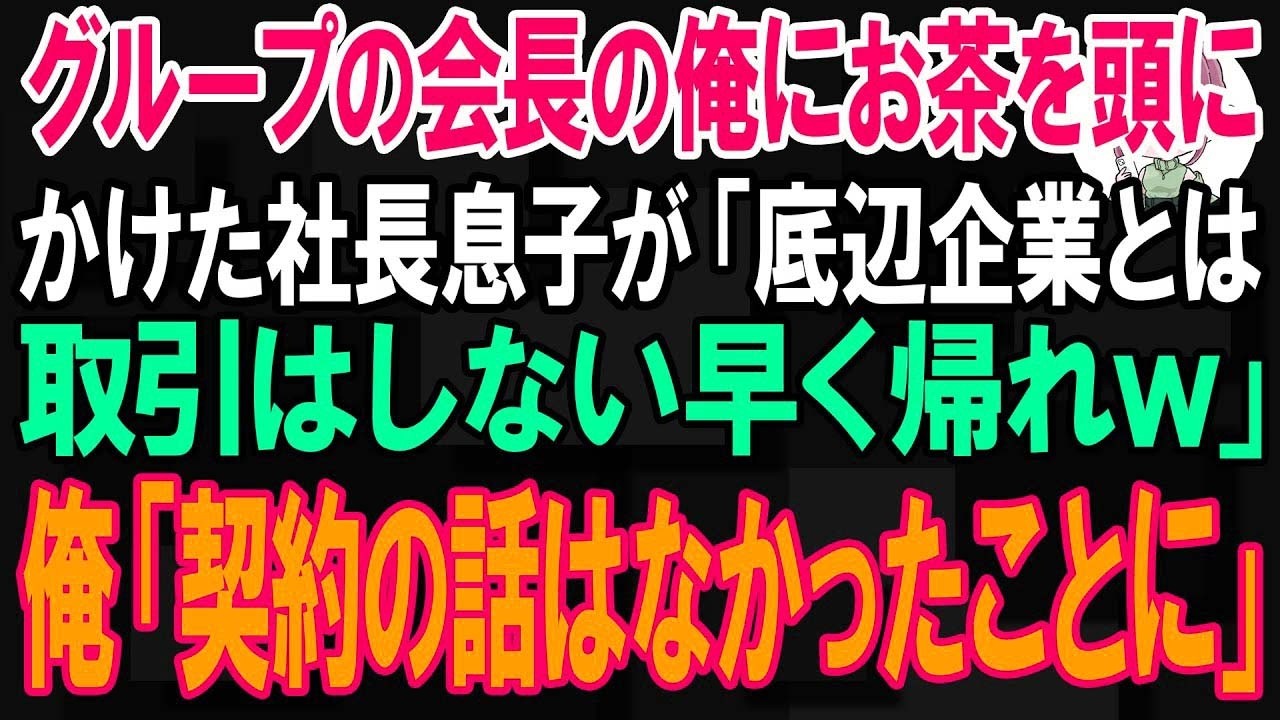 【スカッと】全グループの会長の俺にお茶を頭からかけた取引先の社長息子が「底辺企業とは取引はしない早く帰れｗ」俺「社長？契約の話はなかったことに」【朗読】【修羅場】