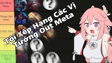 Tôi Xếp Hạng Sức Mạnh Các Vị Tướng Out Meta Trong Liên Quân