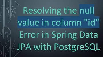 Resolving the null value in column "id" Error in Spring Data JPA with PostgreSQL