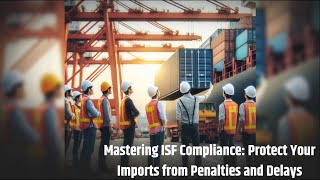 Mastering ISF Compliance: Protect Your Imports from Penalties and Delays
