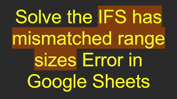 Solve the IFS has mismatched range sizes Error in Google Sheets