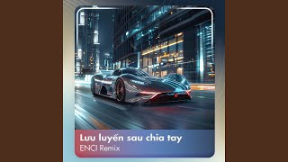 Lưu Luyến Sau Chia Tay (ENCI Remix)