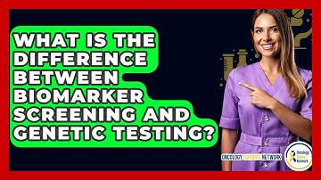 What Is The Difference Between Biomarker Screening And Genetic Testing? - Oncology Support Network
