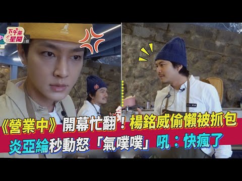 《營業中》開幕忙翻~楊銘威偷懶被抓包 炎亞綸秒動怒「氣噗噗」吼:快瘋了｜TVBS新聞｜擠看看