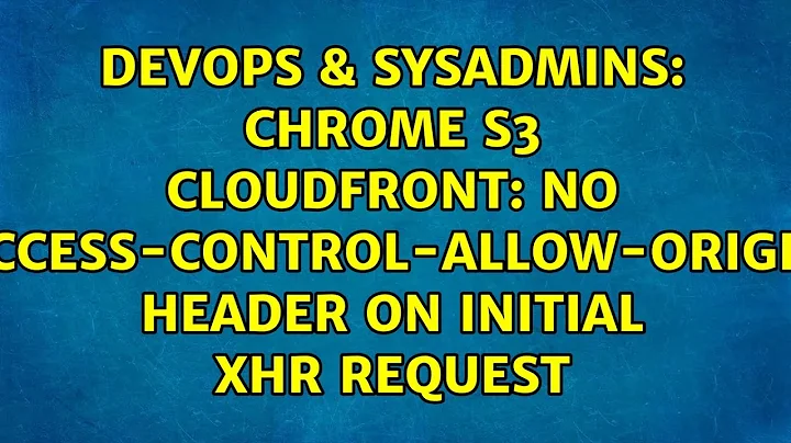 Chrome S3 Cloudfront: No 'Access-Control-Allow-Origin' header on initial XHR request