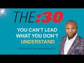 You Can’t Lead What You Don’t Understand | THE:30