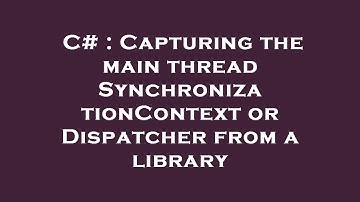 C# : Capturing the main thread SynchronizationContext or Dispatcher from a library