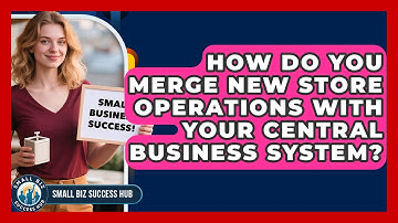 How Do You Merge New Store Operations With Your Central Business System? - Small Biz Success Hub