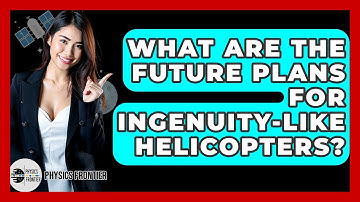 What Are The Future Plans For Ingenuity-like Helicopters? - Physics Frontier