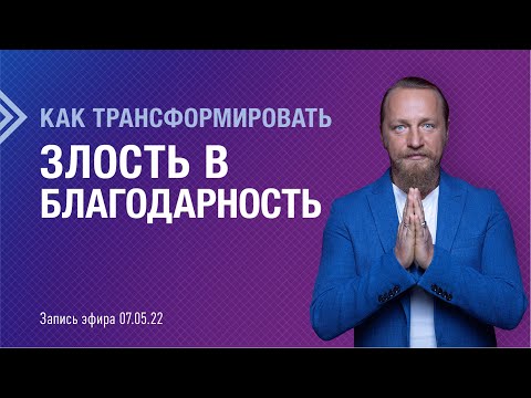 КАК ТРАНСФОРМИРОВАТЬ ЗЛОСТЬ В БЛАГОДАРНОСТЬ