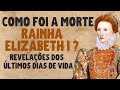 👑 OS ÚLTIMOS DIAS DE VIDA DA RAINHA ELIZABETH I (A RAINHA VIRGEM) | vídeo