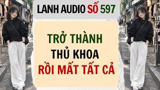 Details Full | Lanh Audio Số 597 | TRỞ THÀNH THỦ KHOA RỒI MẤT TẤT CẢ Update