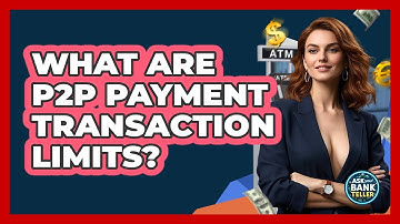 What Are P2P Payment Transaction Limits? - Ask Your Bank Teller