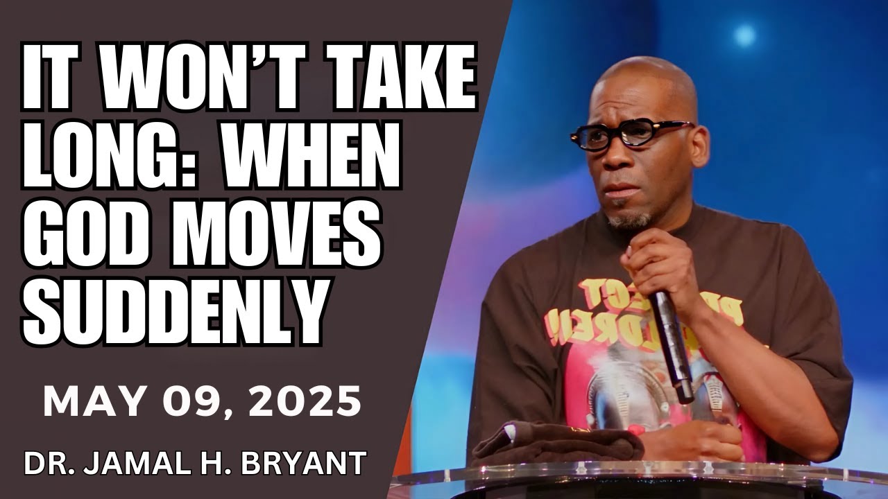 DR. JAMAL BRYANT – IT WON’T TAKE LONG: WHEN GOD MOVES SUDDENLY - MAY 09, 2025