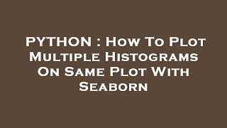 PYTHON : How To Plot Multiple Histograms On Same Plot With Seaborn