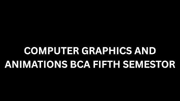 COMPUTER GRAPHICS AND ANIMATIONS BCA FIFTH SEMESTOR