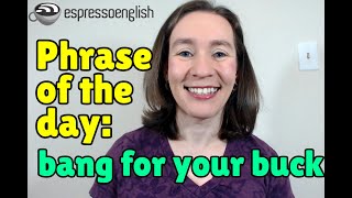 English phrase of the day: Bang for your buck