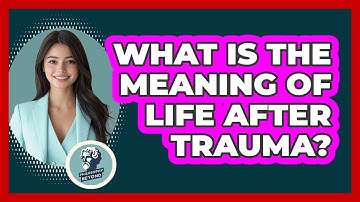 What Is The Meaning Of Life After Trauma? - Philosophy Beyond