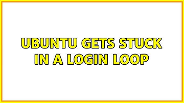 Ubuntu: Ubuntu gets stuck in a login loop