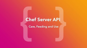 Chef Server API - Care, Feeding And Use (ChefConf Online, June 2020)