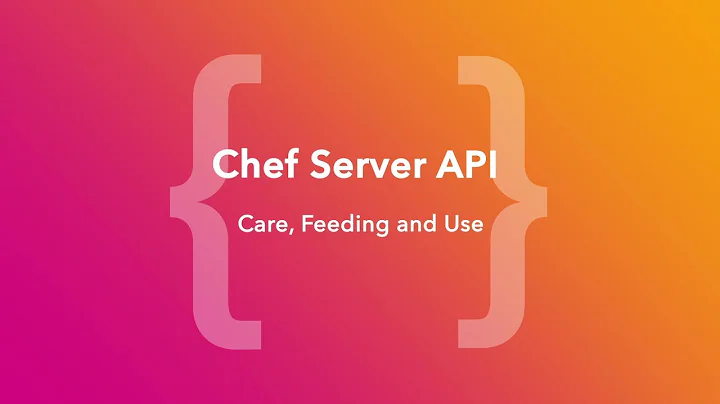 Chef Server API - Care, Feeding And Use (ChefConf Online, June 2020)