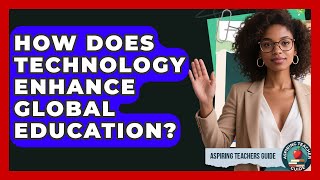 How Does Technology Enhance Global Education? - Aspiring Teacher Guide