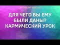 ДЛЯ ЧЕГО ВЫ ЕМУ БЫЛИ ДАНЫ? КАРМИЧЕСКИЙ УРОК.// ТАРО ОНЛАЙН//