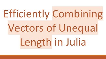 Efficiently Combining Vectors of Unequal Length in Julia