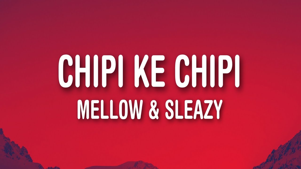 Mellow  Sleazy x Justin99   Chipi ke Chipi Lyrics