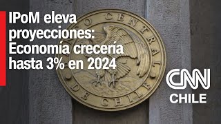 IPoM eleva proyecciones para Chile: Economía crecería entre 2% y 3% en 2024